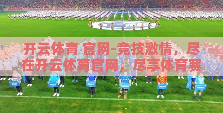 开云体育 官网-竞技激情,尽在开云体育官网,尽享体育赛事的无限魅力 开云体育 官网-竞技激情,尽在开云体育官网,尽享体育赛事的无限魅力