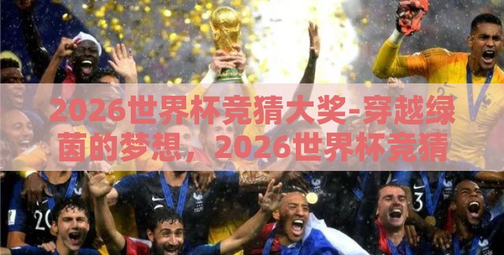 2026世界杯竞猜大奖-穿越绿茵的梦想,2026世界杯竞猜大奖的奇幻之旅 2026世界杯竞猜大奖-穿越绿茵的梦想,2026世界杯竞猜大奖的奇幻之旅