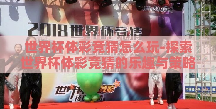 世界杯体彩竞猜怎么玩-探索世界杯体彩竞猜的乐趣与策略