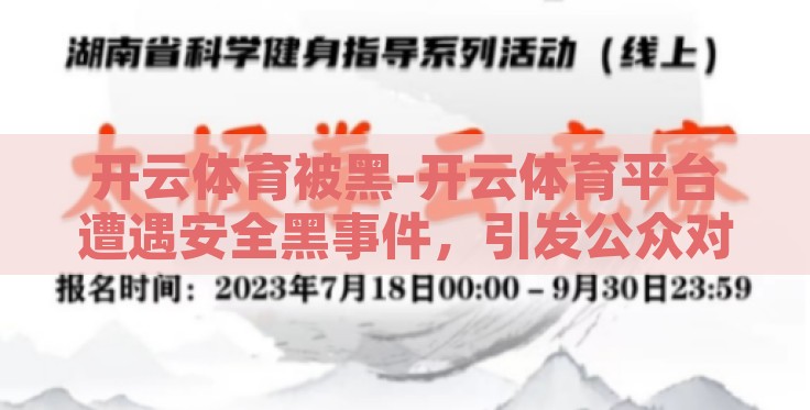 开云体育被黑-开云体育平台遭遇安全黑事件,引发公众对网络安全问题的深思 开云体育被黑-开云体育平台遭遇安全黑事件,引发公众对网络安全问题的深思
