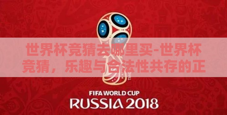 世界杯竞猜去哪里买-世界杯竞猜，乐趣与合法性共存的正确途径