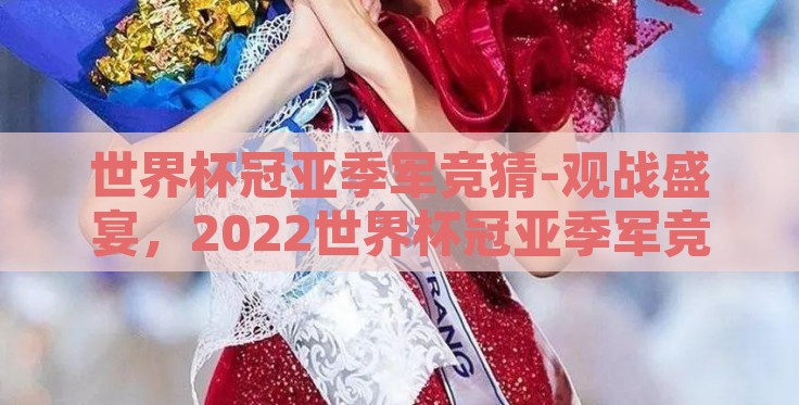世界杯冠亚季军竞猜-观战盛宴,2022世界杯冠亚季军竞猜 世界杯冠亚季军竞猜-观战盛宴,2022世界杯冠亚季军竞猜