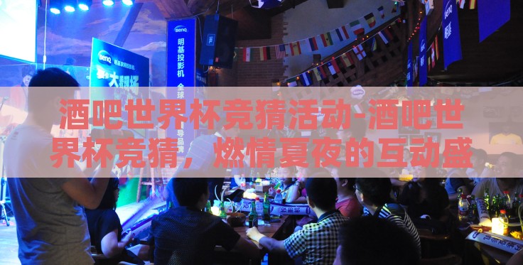 酒吧世界杯竞猜活动-酒吧世界杯竞猜，燃情夏夜的互动盛宴