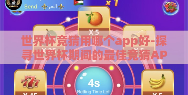 世界杯竞猜用哪个app好-探寻世界杯期间的最佳竞猜APP,精彩娱乐与智慧挑战的完美融合 世界杯竞猜用哪个app好-探寻世界杯期间的最佳竞猜APP,精彩娱乐与智慧挑战的完美融合