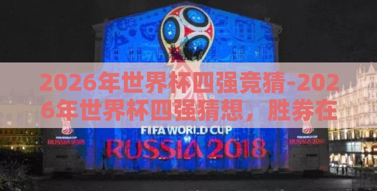 2026年世界杯四强竞猜-2026年世界杯四强猜想,胜券在握的激情博弈 2026年世界杯四强竞猜-2026年世界杯四强猜想,胜券在握的激情博弈