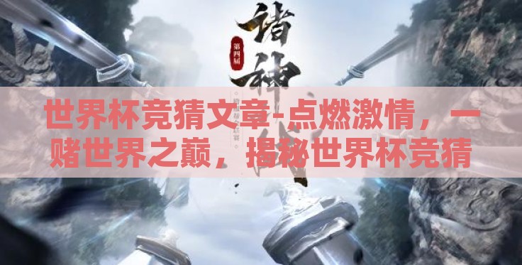 世界杯竞猜文章-点燃激情,一赌世界之巅,揭秘世界杯竞猜的乐趣与艺术 世界杯竞猜文章-点燃激情,一赌世界之巅,揭秘世界杯竞猜的乐趣与艺术