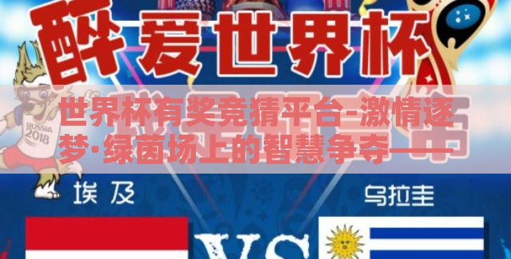 世界杯有奖竞猜平台-激情逐梦·绿茵场上的智慧争夺——走进世界杯有奖竞猜平台的奇妙世界 世界杯有奖竞猜平台-激情逐梦·绿茵场上的智慧争夺——走进世界杯有奖竞猜平台的奇妙世界