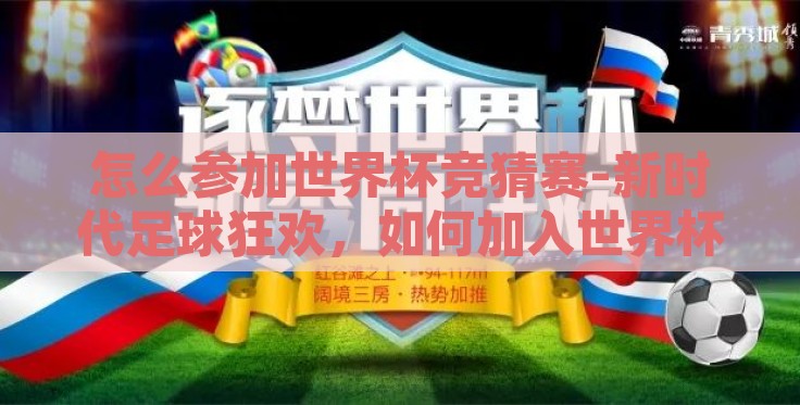 怎么参加世界杯竞猜赛-新时代足球狂欢,如何加入世界杯竞猜大赛的趣味盛宴 怎么参加世界杯竞猜赛-新时代足球狂欢,如何加入世界杯竞猜大赛的趣味盛宴