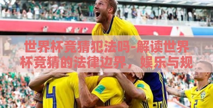 世界杯竞猜犯法吗-解读世界杯竞猜的法律边界，娱乐与规制