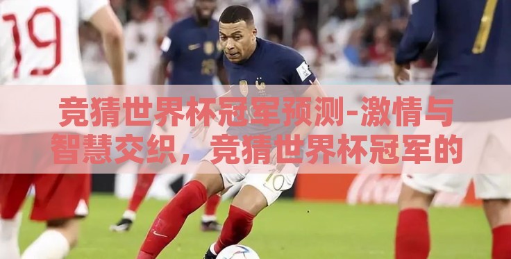 竞猜世界杯冠军预测-激情与智慧交织,竞猜世界杯冠军的预测艺术 竞猜世界杯冠军预测-激情与智慧交织,竞猜世界杯冠军的预测艺术