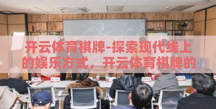 开云体育棋牌-探索现代线上的娱乐方式,开云体育棋牌的魅力和挑战 开云体育棋牌-探索现代线上的娱乐方式,开云体育棋牌的魅力和挑战