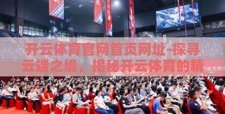 开云体育官网首页网址-探寻云端之境,揭秘开云体育的精彩全球视野 开云体育官网首页网址-探寻云端之境,揭秘开云体育的精彩全球视野