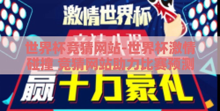 世界杯竞猜网站-世界杯激情碰撞 竞猜网站助力比赛预测 世界杯竞猜网站-世界杯激情碰撞 竞猜网站助力比赛预测