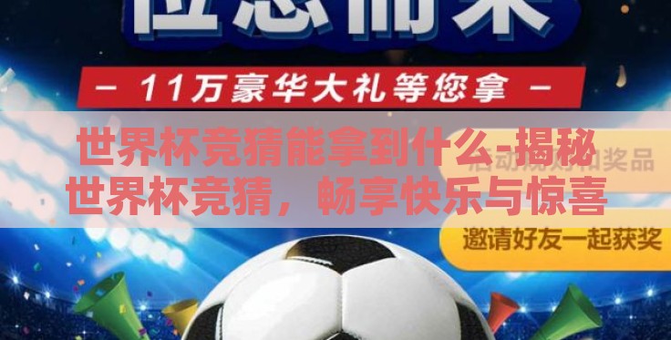 世界杯竞猜能拿到什么-揭秘世界杯竞猜,畅享快乐与惊喜的双重盛宴 世界杯竞猜能拿到什么-揭秘世界杯竞猜,畅享快乐与惊喜的双重盛宴
