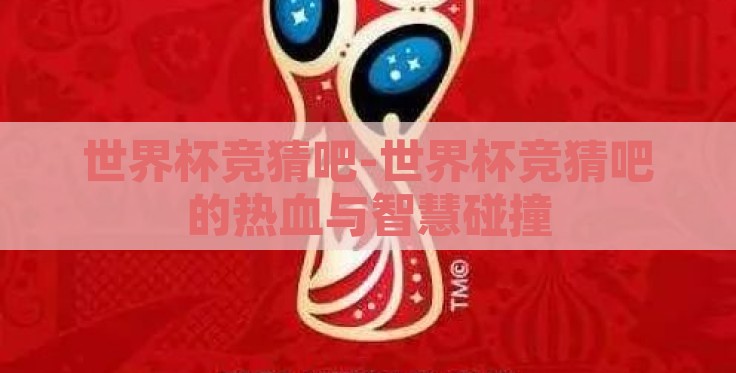 世界杯竞猜吧-世界杯竞猜吧的热血与智慧碰撞