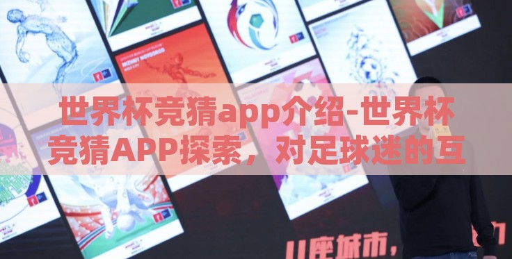 世界杯竞猜app介绍-世界杯竞猜APP探索,对足球迷的互动娱乐新体验 世界杯竞猜app介绍-世界杯竞猜APP探索,对足球迷的互动娱乐新体验