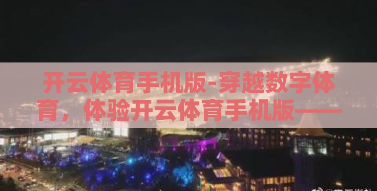 开云体育手机版-穿越数字体育，体验开云体育手机版——随行随看的精彩竞技场