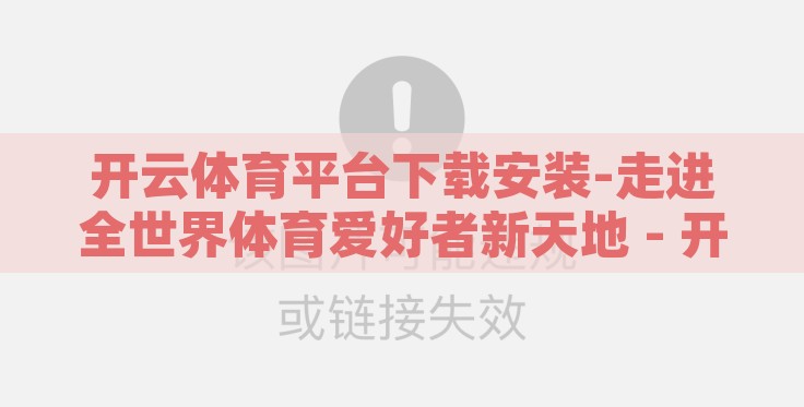 开云体育平台下载安装-走进全世界体育爱好者新天地 - 开云体育平台下载与使用指南