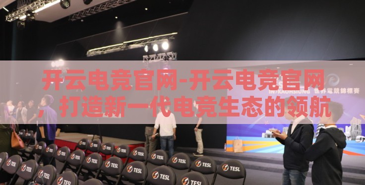 开云电竞官网-开云电竞官网，打造新一代电竞生态的领航者