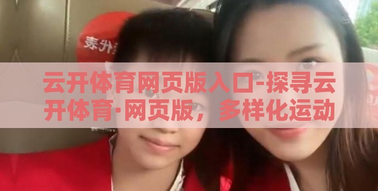 云开体育网页版入口-探寻云开体育·网页版,多样化运动的数字化门户 云开体育网页版入口-探寻云开体育·网页版,多样化运动的数字化门户