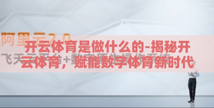 开云体育是做什么的-揭秘开云体育,赋能数字体育新时代的创新者 开云体育是做什么的-揭秘开云体育,赋能数字体育新时代的创新者