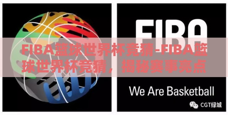 FIBA篮球世界杯竞猜-FIBA篮球世界杯竞猜,揭秘赛事亮点与预测潮流趋势 FIBA篮球世界杯竞猜-FIBA篮球世界杯竞猜,揭秘赛事亮点与预测潮流趋势