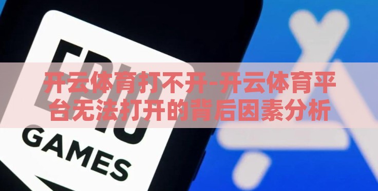 开云体育打不开-开云体育平台无法打开的背后因素分析 开云体育打不开-开云体育平台无法打开的背后因素分析