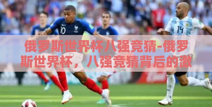 俄罗斯世界杯八强竞猜-俄罗斯世界杯,八强竞猜背后的激情与预测艺术 俄罗斯世界杯八强竞猜-俄罗斯世界杯,八强竞猜背后的激情与预测艺术