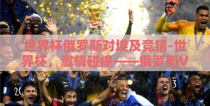世界杯俄罗斯对埃及竞猜-世界杯,激情碰撞——俄罗斯VS埃及的竞技序幕 世界杯俄罗斯对埃及竞猜-世界杯,激情碰撞——俄罗斯VS埃及的竞技序幕
