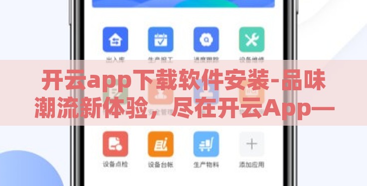 开云app下载软件安装-品味潮流新体验，尽在开云App——探索便捷的下载与安装指南