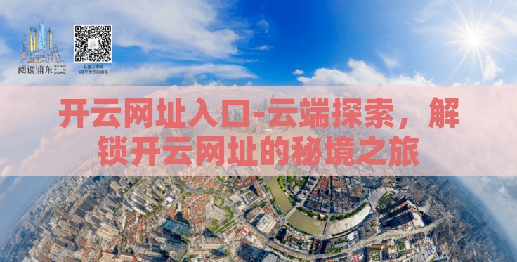 开云网址入口-云端探索,解锁开云网址的秘境之旅 开云网址入口-云端探索,解锁开云网址的秘境之旅