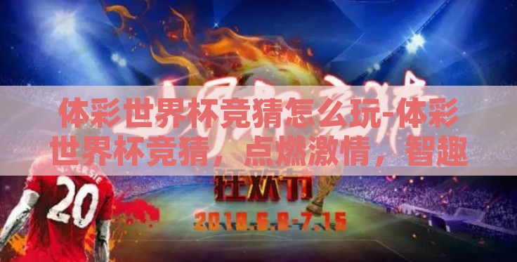 体彩世界杯竞猜怎么玩-体彩世界杯竞猜,点燃激情,智趣双赢的燃情指南 体彩世界杯竞猜怎么玩-体彩世界杯竞猜,点燃激情,智趣双赢的燃情指南
