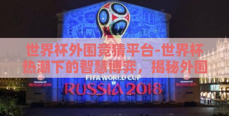 世界杯外围竞猜平台-世界杯热潮下的智慧博弈，揭秘外围竞猜平台的多元化玩法
