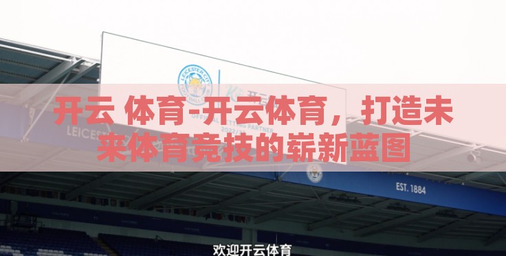 开云 体育-开云体育,打造未来体育竞技的崭新蓝图 开云 体育-开云体育,打造未来体育竞技的崭新蓝图