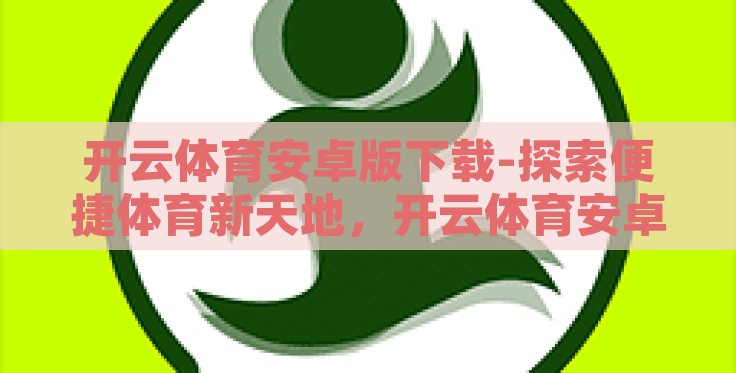 开云体育安卓版下载-探索便捷体育新天地，开云体育安卓版下载指南