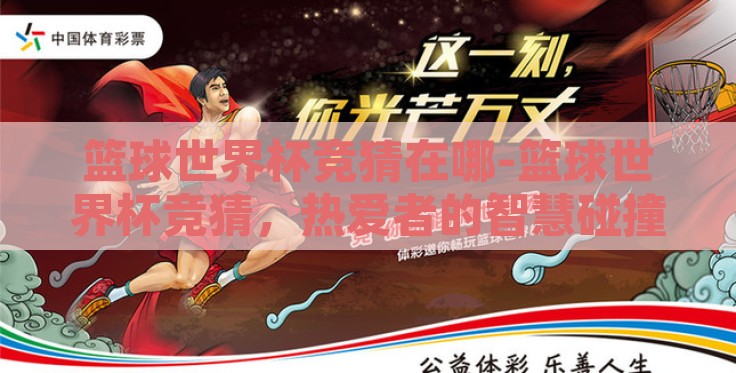 篮球世界杯竞猜在哪-篮球世界杯竞猜,热爱者的智慧碰撞站 篮球世界杯竞猜在哪-篮球世界杯竞猜,热爱者的智慧碰撞站