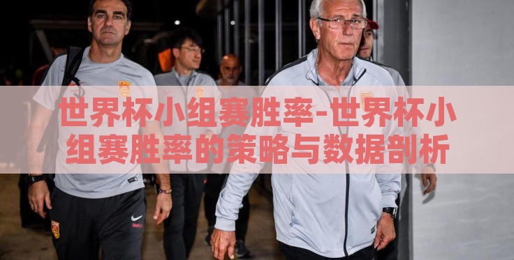 世界杯小组赛胜率-世界杯小组赛胜率的策略与数据剖析