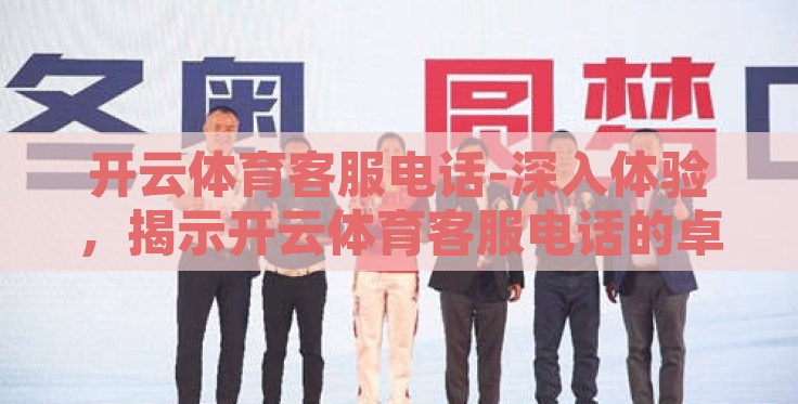 开云体育客服电话-深入体验，揭示开云体育客服电话的卓越服务细节