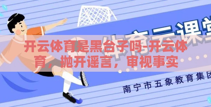 开云体育是黑台子吗-开云体育,抛开谣言,审视事实 开云体育是黑台子吗-开云体育,抛开谣言,审视事实