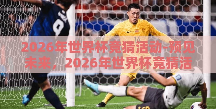 2026年世界杯竞猜活动-预见未来,2026年世界杯竞猜活动的激情与猜测 2026年世界杯竞猜活动-预见未来,2026年世界杯竞猜活动的激情与猜测