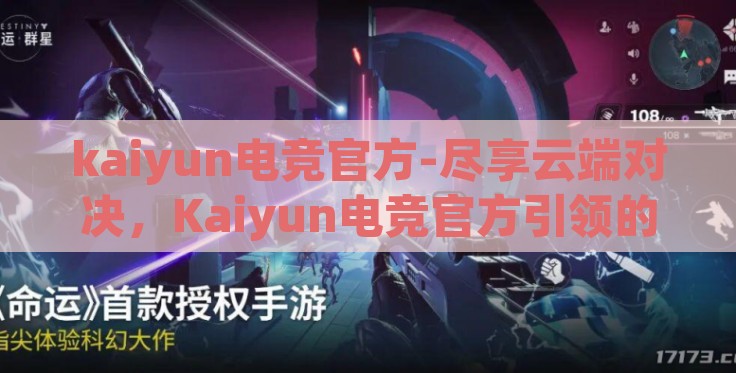 kaiyun电竞官方-尽享云端对决,Kaiyun电竞官方引领的数字竞技新纪元 kaiyun电竞官方-尽享云端对决,Kaiyun电竞官方引领的数字竞技新纪元