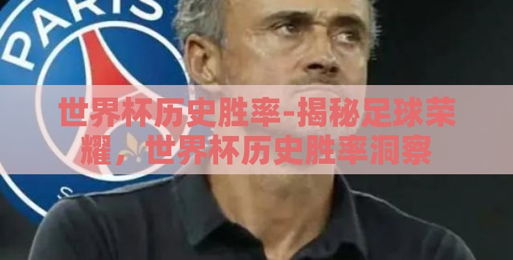 世界杯历史胜率-揭秘足球荣耀,世界杯历史胜率洞察 世界杯历史胜率-揭秘足球荣耀,世界杯历史胜率洞察