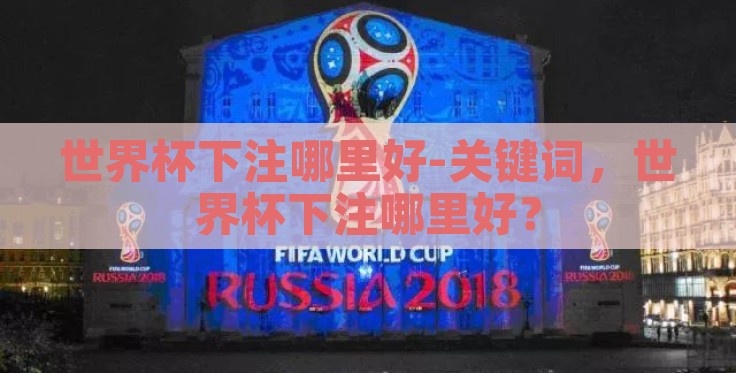 世界杯下注哪里好-关键词,世界杯下注哪里好? 世界杯下注哪里好-关键词,世界杯下注哪里好?