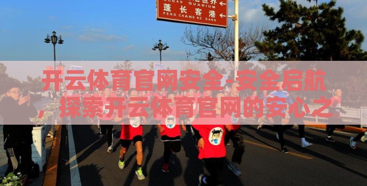 开云体育官网安全-安全启航，探索开云体育官网的安心之旅
