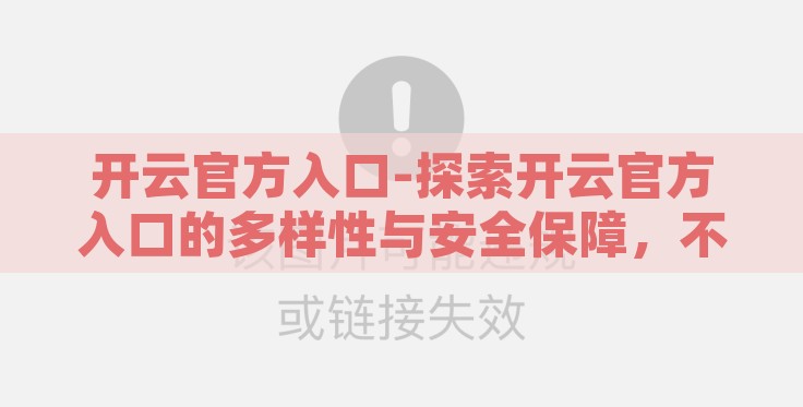 开云官方入口-探索开云官方入口的多样性与安全保障,不一样的线上体验 开云官方入口-探索开云官方入口的多样性与安全保障,不一样的线上体验