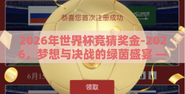 2026年世界杯竞猜奖金-2026,梦想与决战的绿茵盛宴 —— 世界杯竞猜奖金的诱惑与实现 2026年世界杯竞猜奖金-2026,梦想与决战的绿茵盛宴 —— 世界杯竞猜奖金的诱惑与实现
