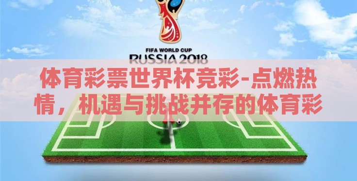 体育彩票世界杯竞彩-点燃热情，机遇与挑战并存的体育彩票世界杯竞彩之旅