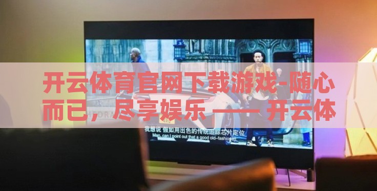 开云体育官网下载游戏-随心而已,尽享娱乐 —— 开云体育官网下载游戏体验分享 开云体育官网下载游戏-随心而已,尽享娱乐 —— 开云体育官网下载游戏体验分享