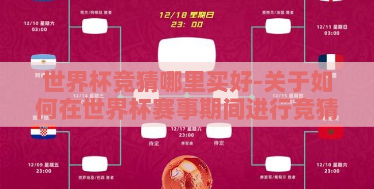 世界杯竞猜哪里买好-关于如何在世界杯赛事期间进行竞猜并选择合适的购买渠道的指南 世界杯竞猜哪里买好-关于如何在世界杯赛事期间进行竞猜并选择合适的购买渠道的指南