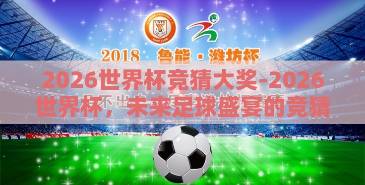 2026世界杯竞猜大奖-2026世界杯，未来足球盛宴的竞猜狂欢